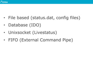 •  File based (status.dat, config files)
•  Database (IDO)
•  Unixsocket (Livestatus)
•  FIFO (External Command Pipe)
 