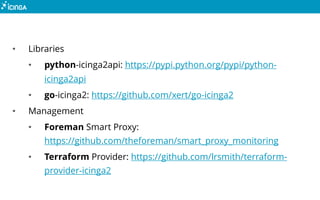• Libraries
• python-icinga2api: https://pypi.python.org/pypi/python-
icinga2api
• go-icinga2: https://github.com/xert/go-...