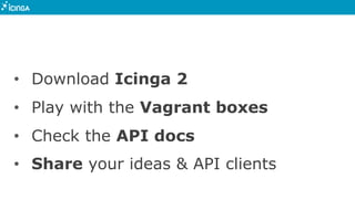 • Download Icinga 2
• Play with the Vagrant boxes
• Check the API docs
• Share your ideas & API clients
 