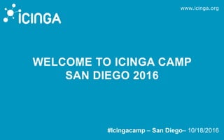 www.icinga.org
#Icingacamp – San Diego– 10/18/2016
WELCOME TO ICINGA CAMP
SAN DIEGO 2016
 
