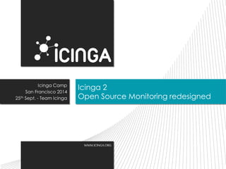 Icinga 2 
Open Source Monitoring redesigned 
WWW.ICINGA.ORG 
Icinga Camp 
San Francisco 2014 
25th Sept. - Team Icinga 
 