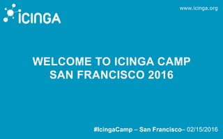 www.icinga.org
#IcingaCamp – San Francisco– 02/15/2016
WELCOME TO ICINGA CAMP
SAN FRANCISCO 2016
 