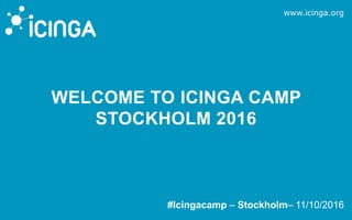www.icinga.org
#Icingacamp – Stockholm– 11/10/2016
WELCOME TO ICINGA CAMP
STOCKHOLM 2016
 