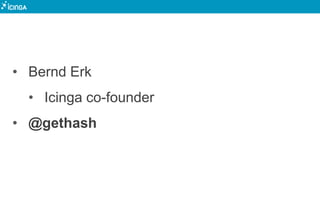 • Bernd Erk
• Icinga co-founder
• @gethash
 