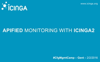 www.icinga.org
#CfgMgmtCamp – Gent – 2/2/2016
APIFIED MONITORING WITH ICINGA2
 