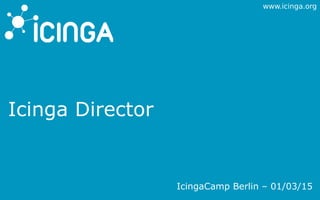 www.icinga.org
Icinga Director
IcingaCamp Berlin – 01/03/15
 
