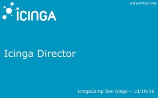 www.icinga.org
Icinga Director
IcingaCamp San Diego – 10/18/16
 