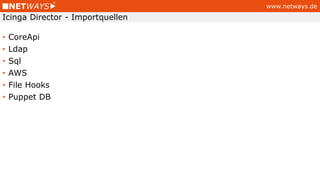 www.netways.de
• CoreApi
• Ldap
• Sql
• AWS
• File Hooks
• Puppet DB
Icinga Director - Importquellen
 