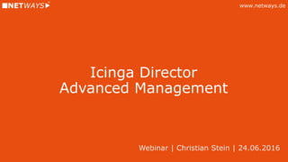 www.netways.de
Icinga Director
Advanced Management
Webinar | Christian Stein | 24.06.2016
 