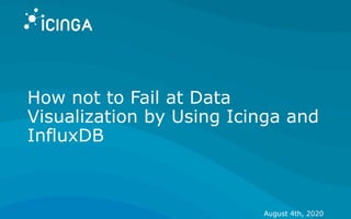 How not to Fail at Data
Visualization by Using Icinga and
InfluxDB
August 4th, 2020
 