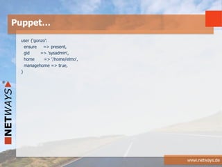 www.netways.de
user {'gonzo':
ensure => present,
gid => 'sysadmin',
home => '/home/elmo',
managehome => true,
}
Puppet…
 