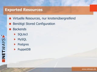 www.netways.de
Virtuelle Resources, nur knotenübergreifend
Benötigt Stored Configuration
Backends
SQLite3
MySQL
Postgres
PuppetDB
Exported Resources
 