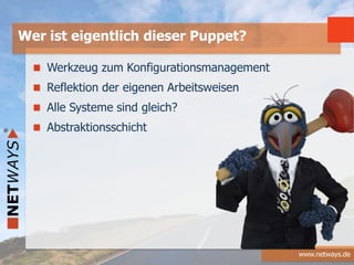 www.netways.de
Werkzeug zum Konfigurationsmanagement
Reflektion der eigenen Arbeitsweisen
Alle Systeme sind gleich?
Abstraktionsschicht
Wer ist eigentlich dieser Puppet?
 