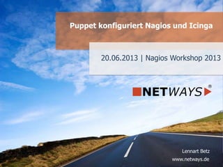 www.netways.de
Lennart Betz
20.06.2013 | Nagios Workshop 2013
Puppet konfiguriert Nagios und Icinga
 