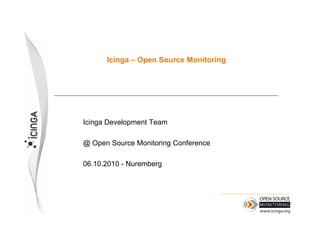 Icinga – Open Source MonitoringIcinga Open Source Monitoring
Icinga Development Team
@ Open Source Monitoring Conference
06 10 2010 - Nuremberg06.10.2010 - Nuremberg
 
