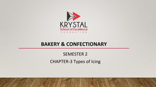 BAKERY & CONFECTIONARY
SEMESTER 2
CHAPTER-3 Types of Icing
 