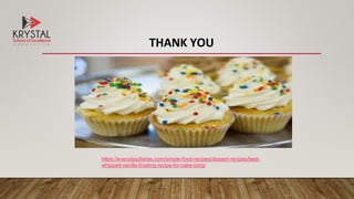 THANK YOU
https://everydaydishes.com/simple-food-recipes/dessert-recipes/best-
whipped-vanilla-frosting-recipe-for-cake-icing/
 