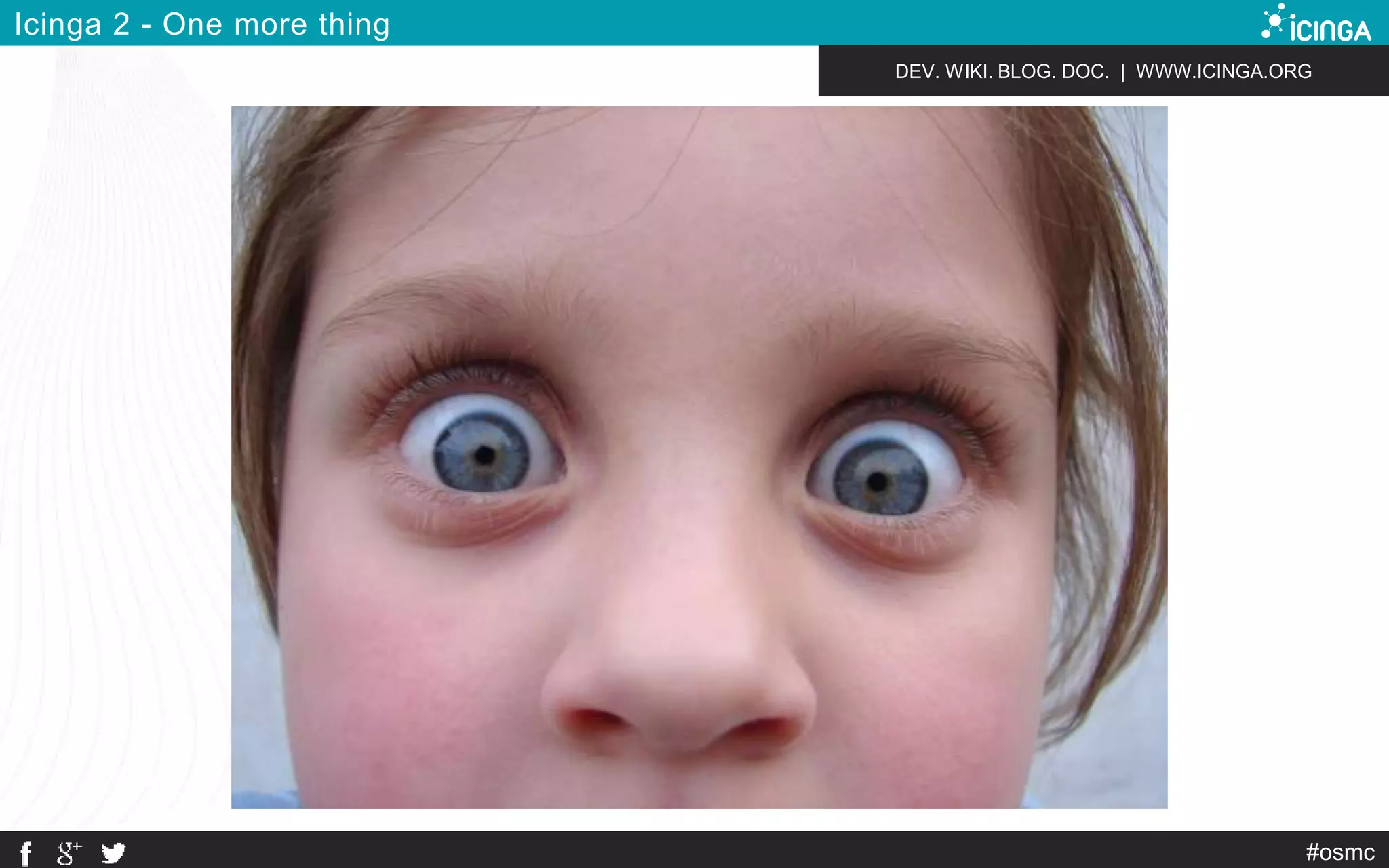 DEV. WIKI. BLOG. DOC. | WWW.ICINGA.ORG 
#osmc 
Icinga 2 - One more thing 
 