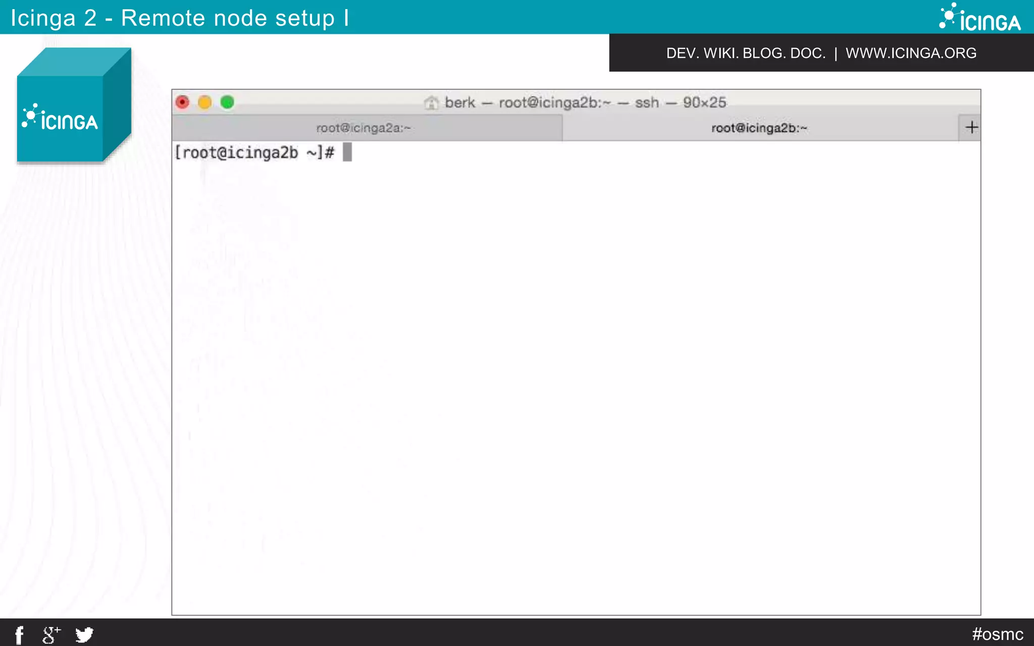 DEV. WIKI. BLOG. DOC. | WWW.ICINGA.ORG 
#osmc 
Icinga 2 - Remote node setup I 
 