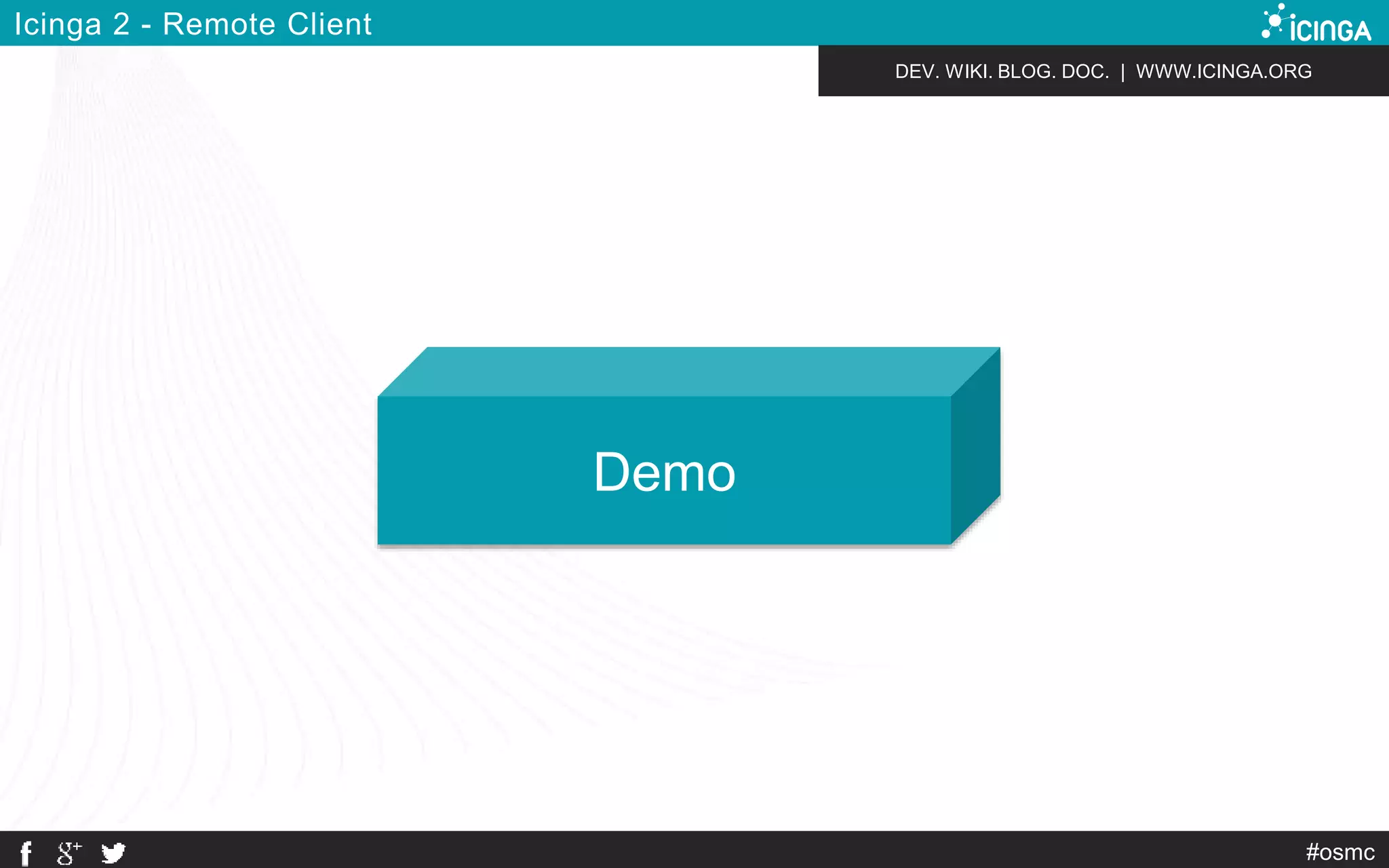 DEV. WIKI. BLOG. DOC. | WWW.ICINGA.ORG 
Demo 
#osmc 
Icinga 2 - Remote Client 
 