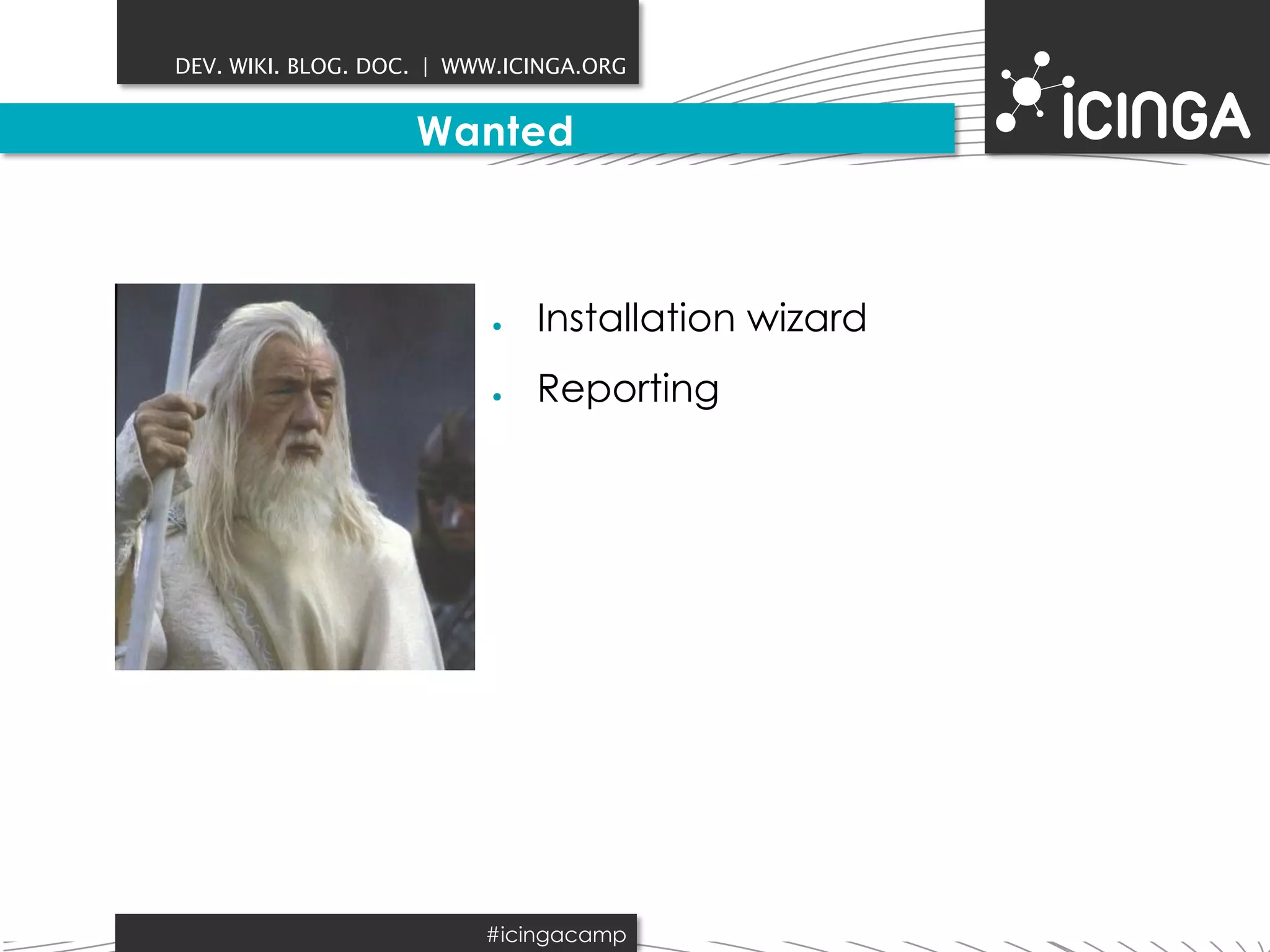 DEV. WIKI. BLOG. DOC. | WWW.ICINGA.ORG 
Wanted 
● Installation wizard 
● Reporting 
#icingacamp 
 