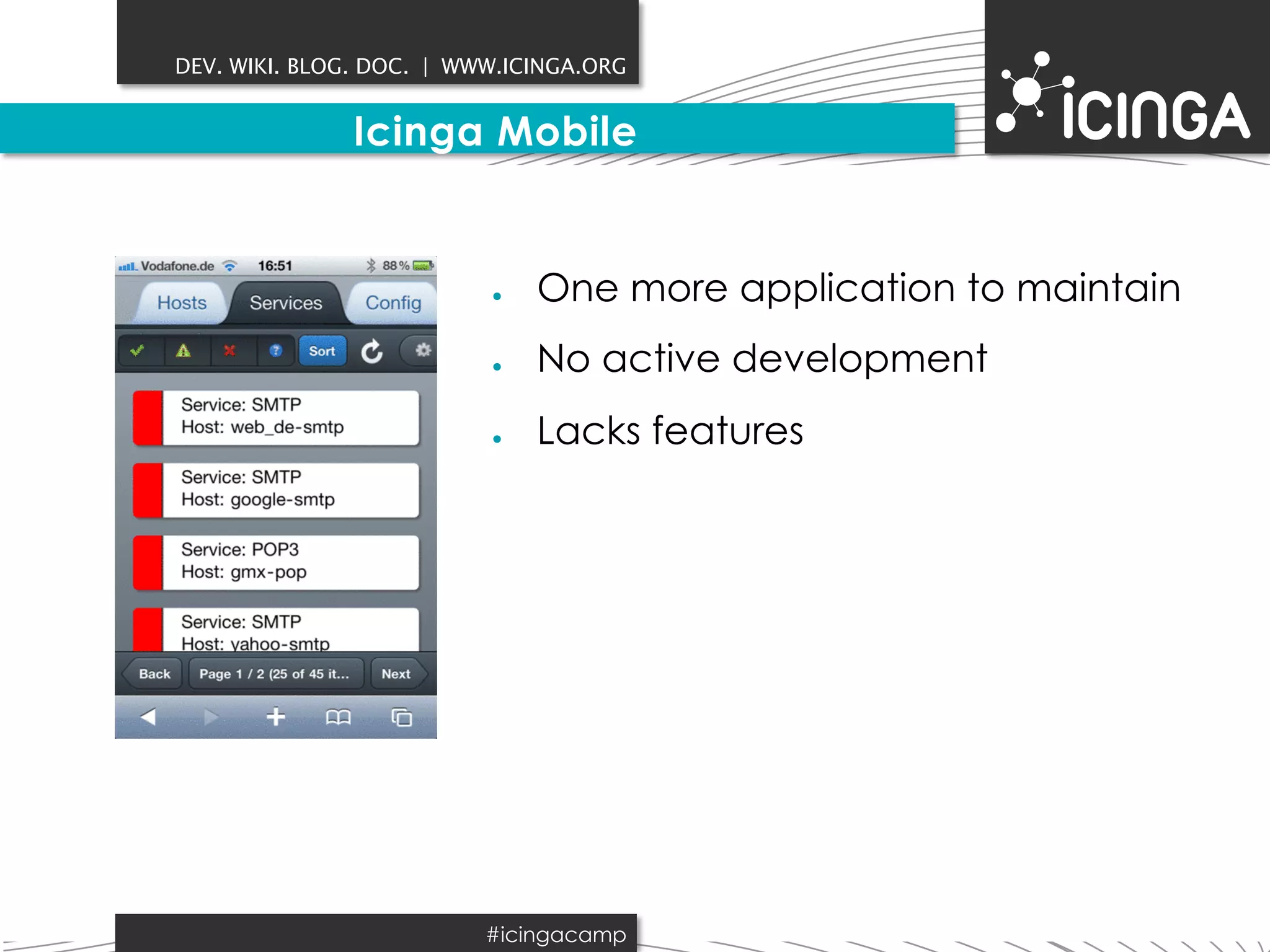 DEV. WIKI. BLOG. DOC. | WWW.ICINGA.ORG 
Icinga Mobile 
● One more application to maintain 
● No active development 
● Lacks features 
#icingacamp 
 