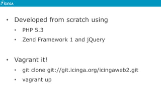 • Developed from scratch using
• PHP 5.3
• Zend Framework 1 and jQuery
• Vagrant it!
• git clone git://git.icinga.org/icingaweb2.git
• vagrant up
 