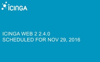 ICINGA WEB 2 2.4.0
SCHEDULED FOR NOV 29, 2016
 