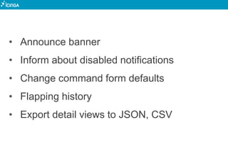 • Announce banner
• Inform about disabled notifications
• Change command form defaults
• Flapping history
• Export detail views to JSON, CSV
 