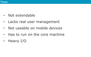 • Not extendable
• Lacks real user management
• Not useable on mobile devices
• Has to run on the core machine
• Heavy I/O
 