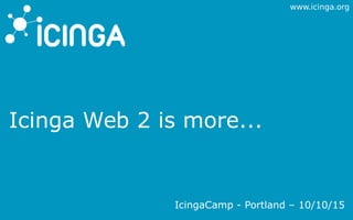 www.icinga.org
Icinga Web 2 is more...
IcingaCamp - Portland – 10/10/15
 
