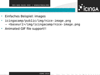 DEV. WIKI. BLOG. DOC. | WWW.ICINGA.ORG 
• Einfaches Beispiel: imageFseatures 
• icingacamp/public/img/nice-image.png 
→ <baseurl>/img/icingacamp/nice-image.png 
• Animated GIF file support!! 
OSMC 2014 
 