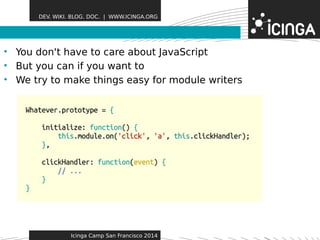 DEV. WIKI. BLOG. DOC. | WWW.ICINGA.ORG 
• You don't have to care abFoeuatt JuarveasScript 
• But you can if you want to 
• We try to make things easy for module writers 
Icinga Camp San Francisco 2014 
 