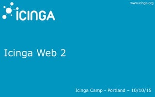 www.icinga.org
Icinga Web 2
Icinga Camp - Portland – 10/10/15
 