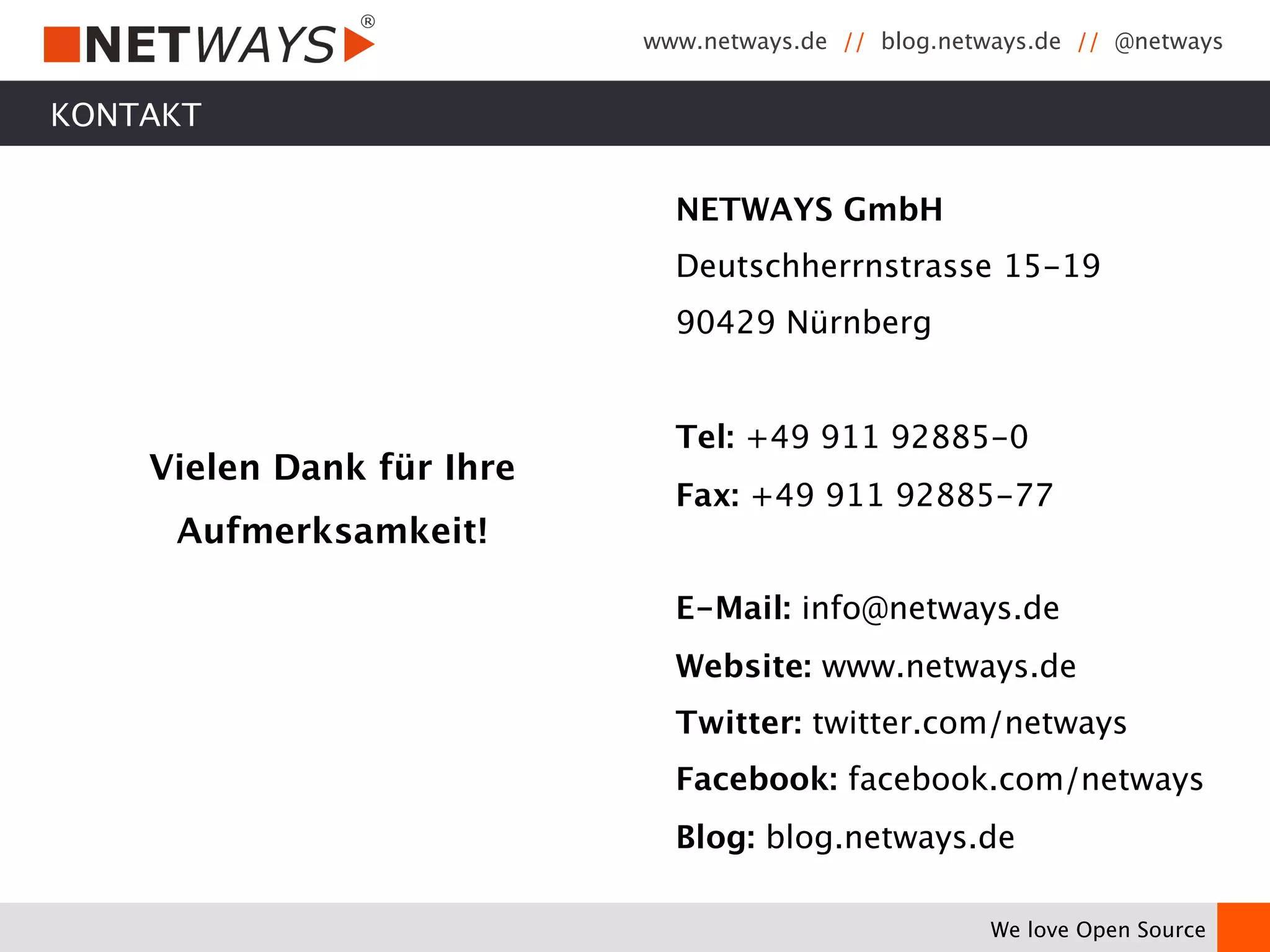 www.netways.de // blog.netways.de // @netways 
We love Open Source 
KONTAKT 
Vielen Dank für Ihre 
Aufmerksamkeit! 
NETWAYS GmbH 
Deutschherrnstrasse 15-19 
90429 Nürnberg 
Tel: +49 911 92885-0 
Fax: +49 911 92885-77 
E-Mail: info@netways.de 
Website: www.netways.de 
Twitter: twitter.com/netways 
Facebook: facebook.com/netways 
Blog: blog.netways.de 
