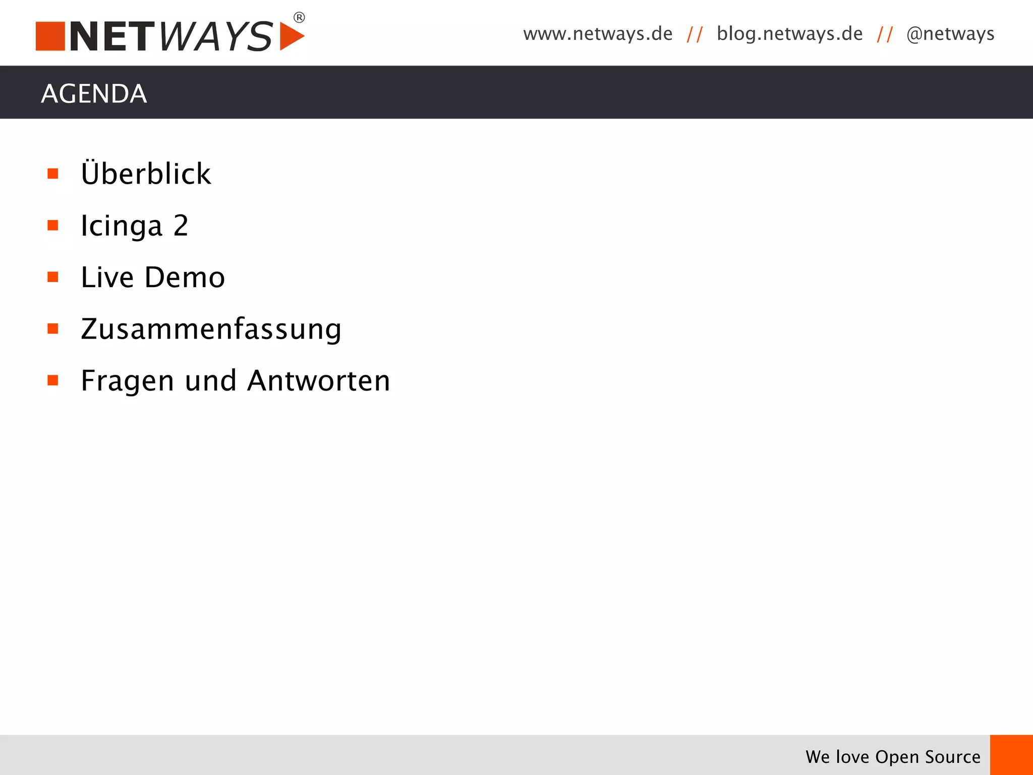 www.netways.de // blog.netways.de // @netways 
We love Open Source 
AGENDA 
￭ Überblick 
￭ Icinga 2 
￭ Live Demo 
￭ Zusammenfassung 
￭ Fragen und Antworten 
 