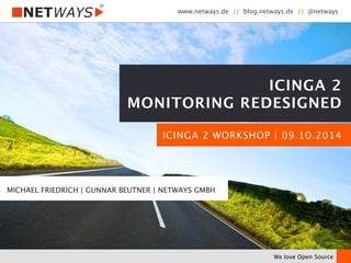 www.netways.de // blog.netways.de // @netways 
ICINGA 2 
MONITORING REDESIGNED 
ICINGA 2 WORKSHOP | 09.10.2014 
We love Open Source 
MICHAEL FRIEDRICH | GUNNAR BEUTNER | NETWAYS GMBH 
 