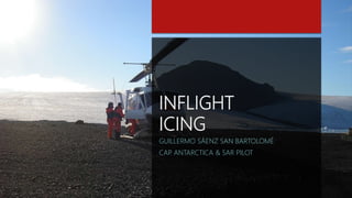INFLIGHT
ICING
GUILLERMO SÁENZ SAN BARTOLOMÉ
CAP. ANTARCTICA & SAR PILOT
 