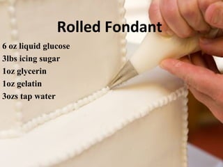 Rolled Fondant 
6 oz liquid glucose 
3lbs icing sugar 
1oz glycerin 
1oz gelatin 
3ozs tap water 
 