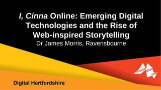 I, Cinna Online
          Dr James Morris
Subject Leader, BA (Hons) Web Media
           Ravensbourne
 