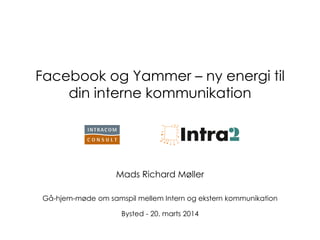 Facebook og Yammer – ny energi til
din interne kommunikation
Mads Richard Møller
Gå-hjem-møde om samspil mellem Intern og ekstern kommunikation
Bysted - 20. marts 2014
 