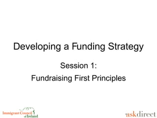 Developing a Funding Strategy Session 1: Fundraising First Principles 
