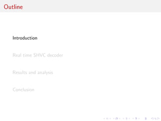 Outline 
Introduction 
Real time SHVC decoder 
Results and analysis 
Conclusion 
 