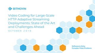 Video Coding for Large-Scale
HTTP Adaptive Streaming
Deployments: State of the Art
and Challenges Ahead
O C T O B E R 2 0 1 8
 