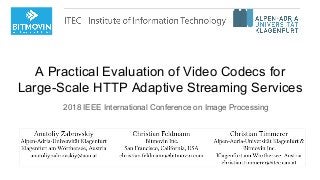 A Practical Evaluation of Video Codecs for
Large-Scale HTTP Adaptive Streaming Services
2018 IEEE International Conference on Image Processing
 