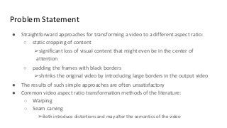 ● Straightforward approaches for transforming a video to a different aspect ratio:
○ static cropping of content
○ padding ...