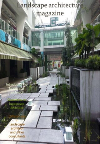 Landscape architecture
magazine
Introduction to
landscape
architect
Questions to
landscape
architect
Differences
in
landscape
architect
and other
consultants
 