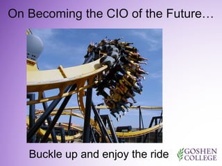 On Becoming the CIO of the Future… 
Buckle up and enjoy the ride 
 