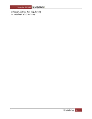 November 26, 2013

[@ LEISURELAX]

profession. Without their help, I would
not have been who I am today.

SP Setia Berhad 42

 