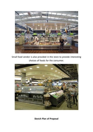 Small food vendor is also provided in the store to provide interesting
choices of foods for the consumer.
Sketch Plan of Proposal
 